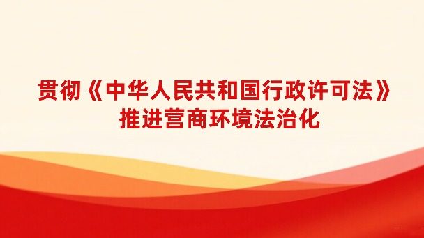 贯彻《中华人民共和国行政许可法》 推进营商环境法治化