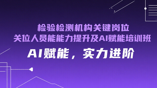 检验检测机构关键岗位人员能力提升及AI赋能培训班